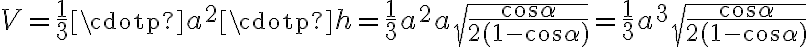 V = \frac{1}{3} \cdotp a^2 \cdotp h = \frac{1}{3} a^2 a\sqrt{\dfrac{\cos{\alpha}}{2(1-\cos{\alpha})}} = \frac{1}{3} a^3 \sqrt{\dfrac{\cos{\alpha}}{2(1-\cos{\alpha})}}