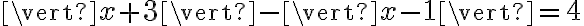 \vert x+3 \vert - \vert x-1 \vert = 4