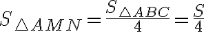 \displaystyle S_{ \triangle AMN}= \frac{S_{ \triangle ABC}}{4} = \frac{S}{4}