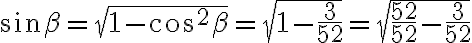 \sin\beta = \sqrt{1-\cos^2\beta}=\sqrt{1 - \dfrac{3}{52}}={\sqrt{\dfrac{52}{52}-{\dfrac{3}{52}}}}