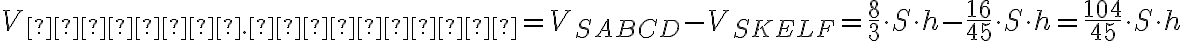 V_{нижн.части} = V_{SABCD} - V_{SKELF} = \dfrac{8}{3} \cdot S \cdot h - \dfrac{16}{45} \cdot S \cdot h = \dfrac{104}{45} \cdot S \cdot h