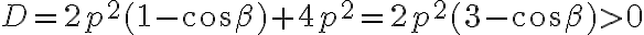 D=2p^2(1-\cos\beta)+4p^2=2p^2(3-\cos\beta)>0 D=2p^2(1-\cos\beta)+4p^2=2p^2(3-\cos\beta)>0
