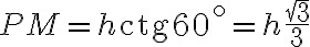 PM = h \text{ctg}{60^{\circ}} = h \displaystyle\frac{\sqrt{3}}{3}