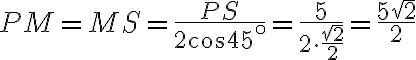 PM=MS= \frac{PS}{2 \cos 45^{\circ}}=\frac{5}{2 \cdot \frac {\sqrt{2}}{2}}=\frac{5 \sqrt{2}}{2}