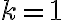 k=1