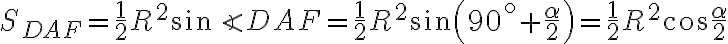 S_{DAF} = \dfrac{1}{2} R^2\sin \angle DAF = \dfrac{1}{2} R^2\sin \left(90^\circ + \dfrac{\alpha}{2}\right) =\dfrac{1}{2} R^2\cos \dfrac{\alpha}{2}