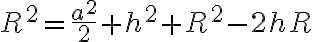 R^2=\frac{a^2}{2}+h^2+R^2-2hR R^2=\frac{a^2}{2}+h^2+R^2-2hR