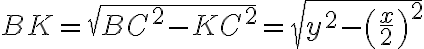 \displaystyle{BK=\sqrt{{BC}^{2}-{KC}^{2}}=\sqrt{{y}^{2}-\left(\frac{x}{2}\right)^{2}}}