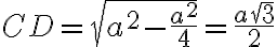  CD=\sqrt{a^2-\frac{a^2}{4}}=\frac{a\sqrt{3}}{2} 