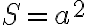 S = a^2 S = a^2