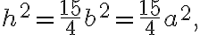 h^2=\dfrac{15}{4}b^2=\dfrac{15}{4}a^2,