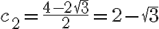 c_2=\frac{4-2\sqrt{3}}{2}=2-\sqrt{3} c_2=\frac{4-2\sqrt{3}}{2}=2-\sqrt{3}
