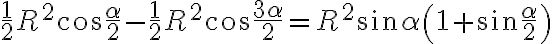  \dfrac{1}{2} R^2\cos \dfrac{\alpha}{2} -\dfrac{1}{2} R^2\cos \dfrac{3\alpha}{2} = R^2 \sin \alpha\left(1 + \sin \dfrac{\alpha}{2}\right)
