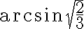 \arcsin\sqrt{\frac{2}{3}}