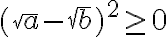 (\sqrt{a}-\sqrt{b})^2 \ge 0