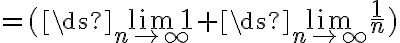=(\ds{\lim_{n\to\infty}}1+\ds{\lim_{n\to\infty}}\frac{1}{n}) 