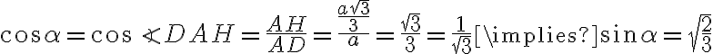 \cos\alpha=\cos\angle DAH=\dfrac{AH}{AD}= \dfrac{\dfrac{a\sqrt{3}}{3}}{a}=\dfrac{\sqrt{3}}{3}=\dfrac{1}{\sqrt{3}} \implies\sin\alpha=\sqrt{\dfrac{2}{3}}
