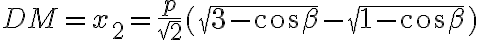 DM=x_{2}=\frac{p}{\sqrt{2}}(\sqrt{3-\cos\beta}-\sqrt{1-\cos\beta}) DM=x_{2}=\frac{p}{\sqrt{2}}(\sqrt{3-\cos\beta}-\sqrt{1-\cos\beta})