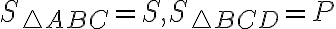 S_{\triangle ABC} =S, S_{\triangle BCD} =P