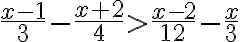 \frac{x-1}{3}- \frac{x+2}{4} > \frac{x-2}{12}-\frac{x}{3}