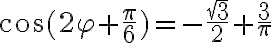 \cos{(2\varphi+\frac{\pi}{6})}=-\frac{\sqrt{3}}{2}+\frac{3}{\pi}