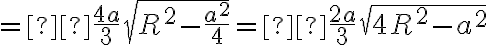 = \frac{4a}{3} \sqrt{R^2 - \frac{a^2}{4}}= \frac{2a}{3} \sqrt{4R^2 - a^2} = \frac{4a}{3} \sqrt{R^2 - \frac{a^2}{4}}= \frac{2a}{3} \sqrt{4R^2 - a^2}