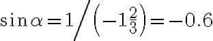 \sin\alpha =1\left/\left(-1\frac{2}{3}\right)\right.=-0.6 \sin\alpha =1\left/\left(-1\frac{2}{3}\right)\right.=-0.6