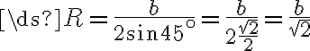 \ds{R = \frac{b}{2 \sin 45^\circ} =\frac{b}{2\frac{\sqrt2}{2}} =\frac{b}{\sqrt2}}