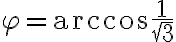 \varphi=\arccos{\frac{1}{\sqrt3}}