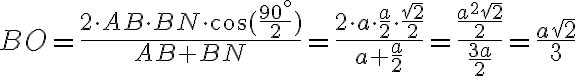 BO =\displaystyle\frac{2\cdot AB\cdot BN\cdot \cos(\frac{90^{\circ}}{2})}{AB+BN} = \displaystyle\frac{2\cdot a\cdot \frac{a}{2}\cdot \frac{\sqrt2}{2}}{a+\frac{a}{2}}= \displaystyle\frac{\frac{ a^2 \sqrt2}{2}}{\frac{3a}{2}}=\displaystyle\frac{a \sqrt2}{3}