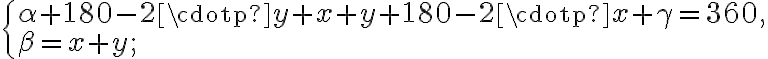  \begin{cases} \alpha+180-2\cdotp y +x+y+180-2\cdotp x+\gamma=360, \\ \beta=x+y; \end{cases} 