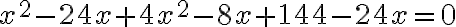 x^2-24x+4x^2-8x+144-24x=0