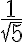 \frac{1}{\sqrt{5}}