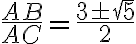 \frac{AB}{AC} = \frac{3 \pm \sqrt{5} }{2} \frac{AB}{AC} = \frac{3 \pm \sqrt{5} }{2}