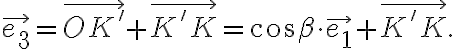 \vec{e_3}=\vec{OK'}+\vec{K'K}=\cos{\beta}\cdot\vec{e_1}+\vec{K'K}.