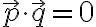 \vec{p} \cdot \vec{q}=0