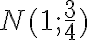 N(1;\frac{3}{4})
