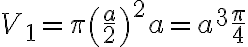 V_1=\pi\left (\dfrac{a}{2}\right )^2a=a^3\dfrac{\pi}{4}