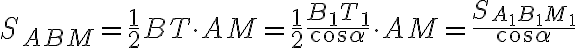 S_{ABM}=\frac{1}{2}BT\cdot AM=\frac{1}{2}\frac{B_1 T_1}{\cos{\alpha}}\cdot AM=\frac{ S_{A_1 B_1 M_1}}{\cos{\alpha}}