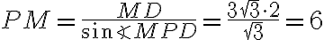 PM=\dfrac{MD}{\sin{\angle MPD}}=\dfrac{3\sqrt{3}\cdot2}{\sqrt{3}}=6