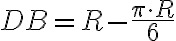 DB={R}-{\displaystyle \frac{{\pi}\cdot {R}}{6}} DB={R}-{\displaystyle \frac{{\pi}\cdot {R}}{6}}