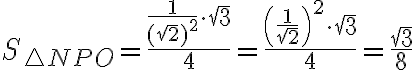  S_{\triangle NPO} = \dfrac{\dfrac{1}{(\sqrt{2})^2}\cdot\sqrt{3}}{4} = \dfrac{\left(\dfrac{1}{\sqrt{2}}\right)^2\cdot\sqrt{3}}{4} = \dfrac{\sqrt{3}}{8} 