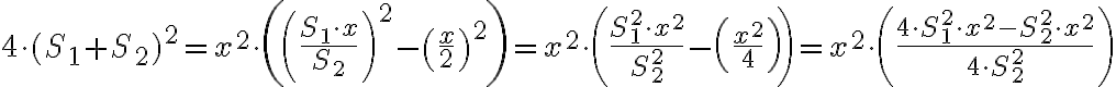 \displaystyle{ 4\cdot (S_{1}+S_{2})^{2}= {x}^{2 }\cdot \left(\left (\frac{S_{1} \cdot x}{S_{2}}\right)^{2} - \left (\frac{x}{2}\right)^{2}\right ) = x^{2}\cdot \left( \frac{S_{1}^{2} \cdot {x}^{2}}{S_{2}^{2}} - \left (\frac{{x}^{2}}{4}\right)\right) = x^2 \cdot \left(\frac{4 \cdot S_{1}^{2} \cdot x^{2}-S_{2}^{2} \cdot x^{2}}{4\cdot S_{2}^{2}} \right)}