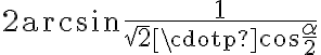 2\arcsin{\dfrac{1}{\sqrt{2} \cdotp \cos{\dfrac{\alpha}{2}}}}