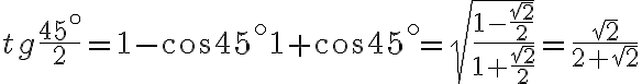 tg\frac{45^\circ}{2}=\sqrt\frac{1-\cos 45^\circ}{1+\cos 45^\circ}=\sqrt{\frac{1-\frac{\sqrt{2}}{2}}{1+\frac{\sqrt{2}}{2}}}=\frac{\sqrt{2}}{2+\sqrt{2}} tg\frac{45^\circ}{2}=\sqrt\frac{1-\cos 45^\circ}{1+\cos 45^\circ}=\sqrt{\frac{1-\frac{\sqrt{2}}{2}}{1+\frac{\sqrt{2}}{2}}}=\frac{\sqrt{2}}{2+\sqrt{2}}