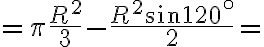 =\pi \frac{R^2}{3}- \frac{R^2 \sin{120^\circ}}{2} =