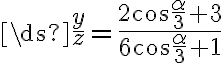 \ds{ \frac{y}{z} = \frac{2\cos \frac{\alpha}{3} + 3}{6\cos \frac{\alpha}{3} + 1}} 