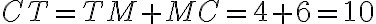 CT = TM + MC = 4 + 6 = 10