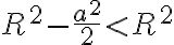 R^2-\frac{a^2}{2}\lt R^2