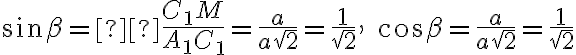 \sin\beta = \frac{C_1M}{A_1C_1} = \frac{a}{a\sqrt{2}} = \frac{1}{\sqrt{2}}, \quad \cos\beta = \frac{a}{a\sqrt{2}} = \frac{1}{\sqrt{2}}
